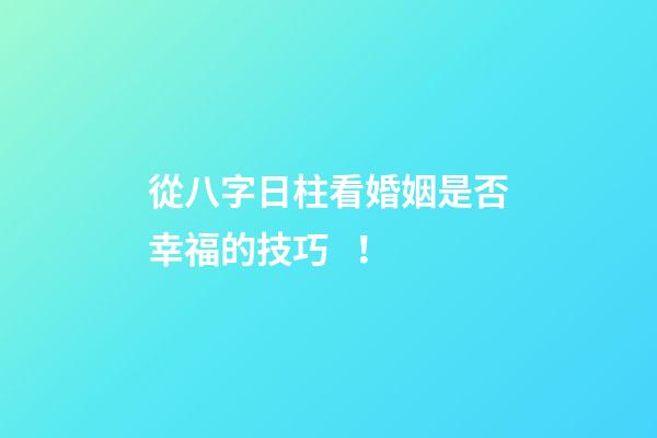 從八字日柱看婚姻是否幸福的技巧！